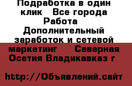 Подработка в один клик - Все города Работа » Дополнительный заработок и сетевой маркетинг   . Северная Осетия,Владикавказ г.
